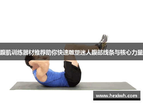腹肌训练器材推荐助你快速雕塑迷人腹部线条与核心力量